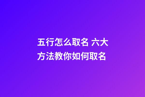 五行怎么取名 六大方法教你如何取名